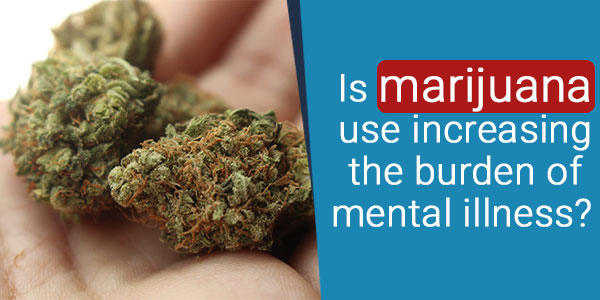 Is marijuana use increasing the burden of mental illness?