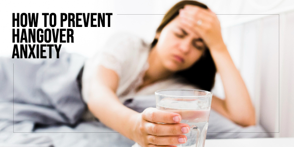 Hangover Anxiety Or Hangxiety – 7 Useful Ways To Prevent It